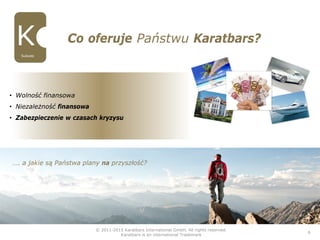 • Wolność finansowa
• Niezależność finansowa
• Zabezpieczenie w czasach kryzysu
Co oferuje Państwu Karatbars?
© 2011-2015 Karatbars International GmbH, All rights reserved.
Karatbars is an international Trademark
6
…. a jakie są Państwa plany na przyszłość?
Sukces
 
