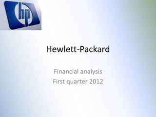 Hewlett-Packard

 Financial analysis
 First quarter 2012
 