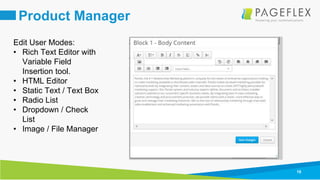 18
Product Manager
Edit User Modes:
• Rich Text Editor with
Variable Field
Insertion tool.
• HTML Editor
• Static Text / Text Box
• Radio List
• Dropdown / Check
List
• Image / File Manager
 