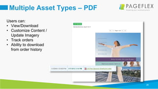 21
Multiple Asset Types – PDF
Users can:
• View/Download
• Customize Content /
Update Imagery
• Track orders
• Ability to download
from order history
 