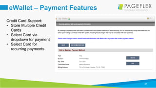 27
eWallet – Payment Features
Credit Card Support:
• Store Multiple Credit
Cards
• Select Card via
dropdown for payment
• Select Card for
recurring payments
 