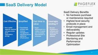 7
SaaS Delivery Model
SaaS Delivery Benefits
• No hardware purchase
or maintenance required
• Highest level security
protocols in place
• Email management and
deliverability
• Regular updates
• Professional Site
Monitoring and
Performance
Optimization
 