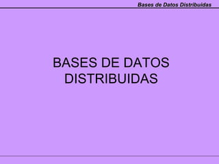 Bases de Datos Distribuidas




BASES DE DATOS
 DISTRIBUIDAS
 
