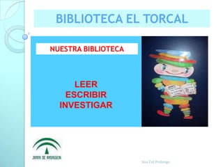BIBLIOTECA EL TORCAL LEER ESCRIBIR INVESTIGAR NUESTRA BIBLIOTECA Ana Cid Prolongo 