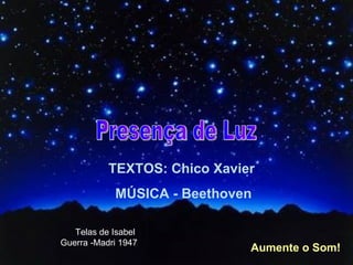 TEXTOS: Chico Xavier  MÚSICA - Beethoven Aumente o Som! Presença de Luz Telas de Isabel Guerra -Madri 1947 