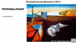 TEMPORALIDADES
SALVADOR DALÍ
Profª. Drª. Adriana Rocha Bruno
 