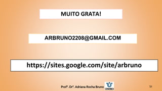 51
MUITO GRATA!
ARBRUNO2208@GMAIL.COM
https://sites.google.com/site/arbruno
Profª. Drª. Adriana Rocha Bruno
 