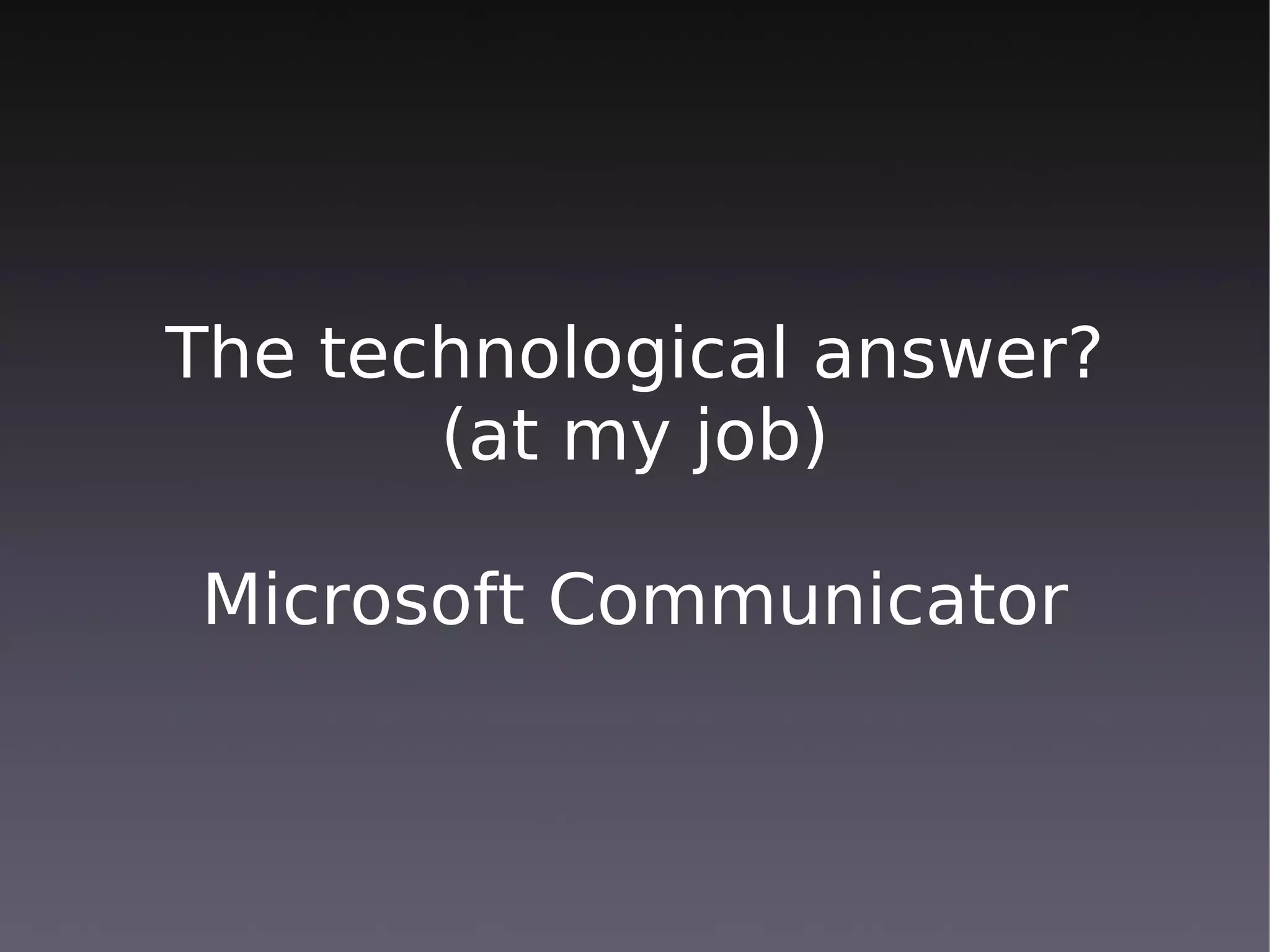 The technological answer?
       (at my job)

Microsoft Communicator
 