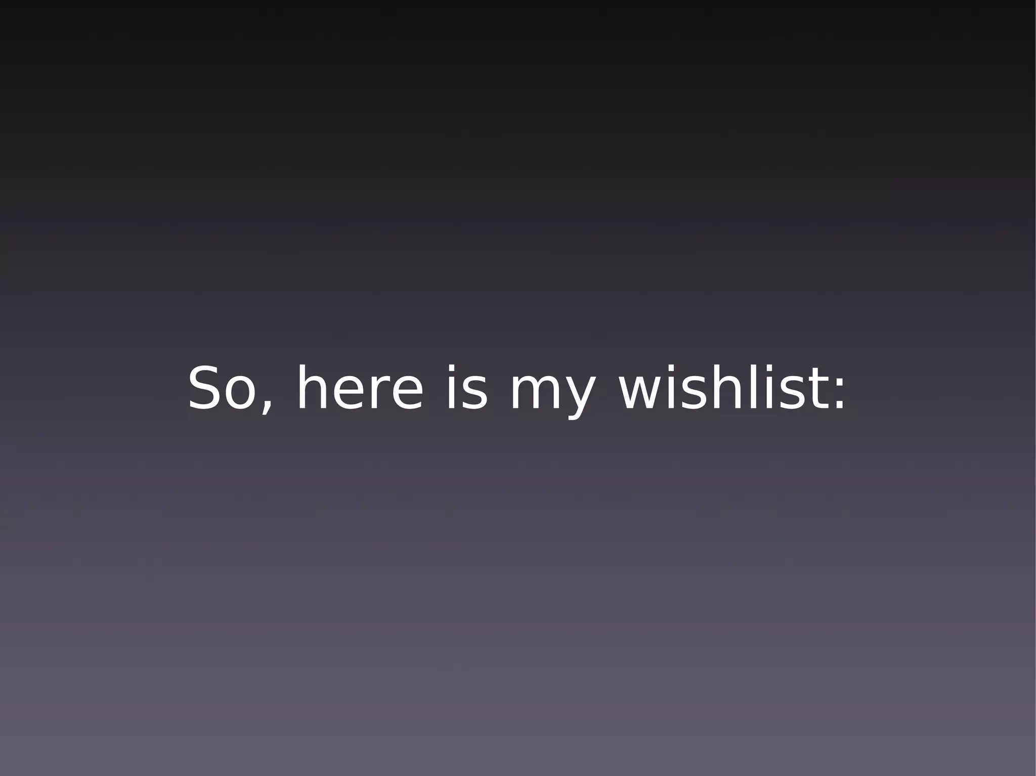 So, here is my wishlist:
 