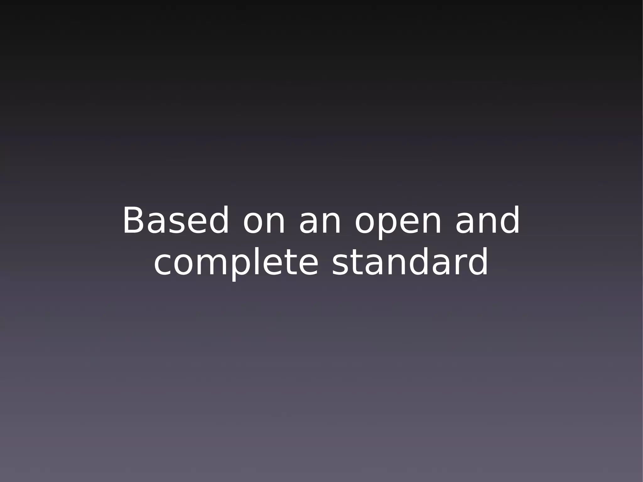 Based on an open and
 complete standard
 