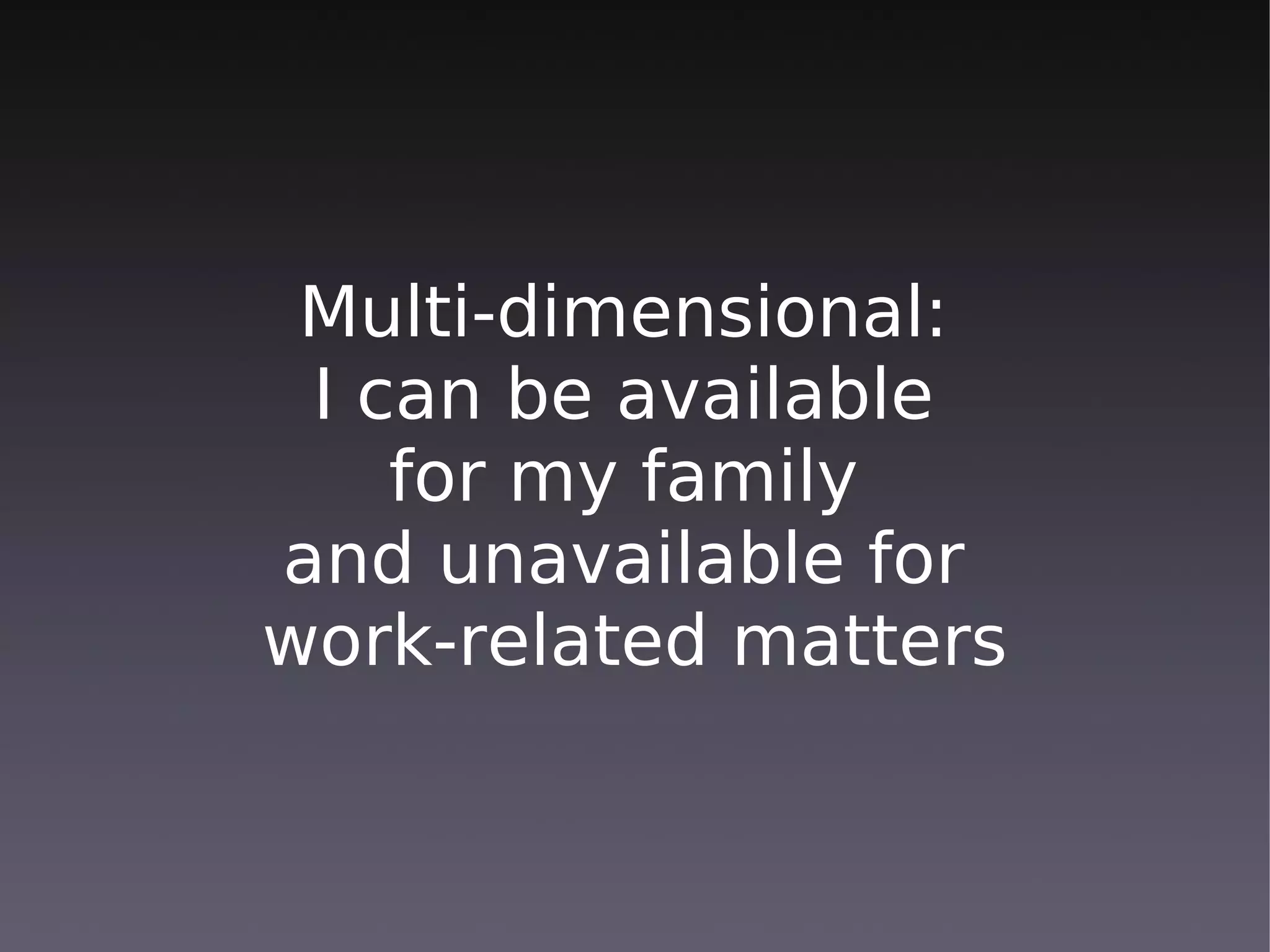 Multi-dimensional:
 I can be available
    for my family
and unavailable for
work-related matters
 