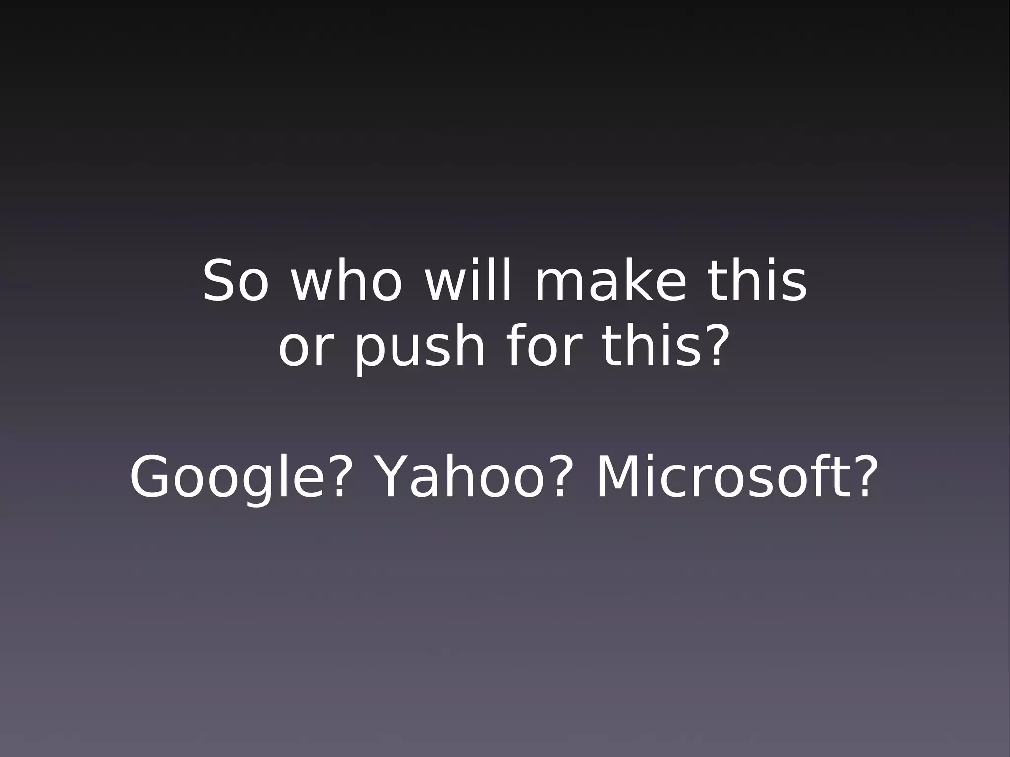 So who will make this
    or push for this?

Google? Yahoo? Microsoft?
 