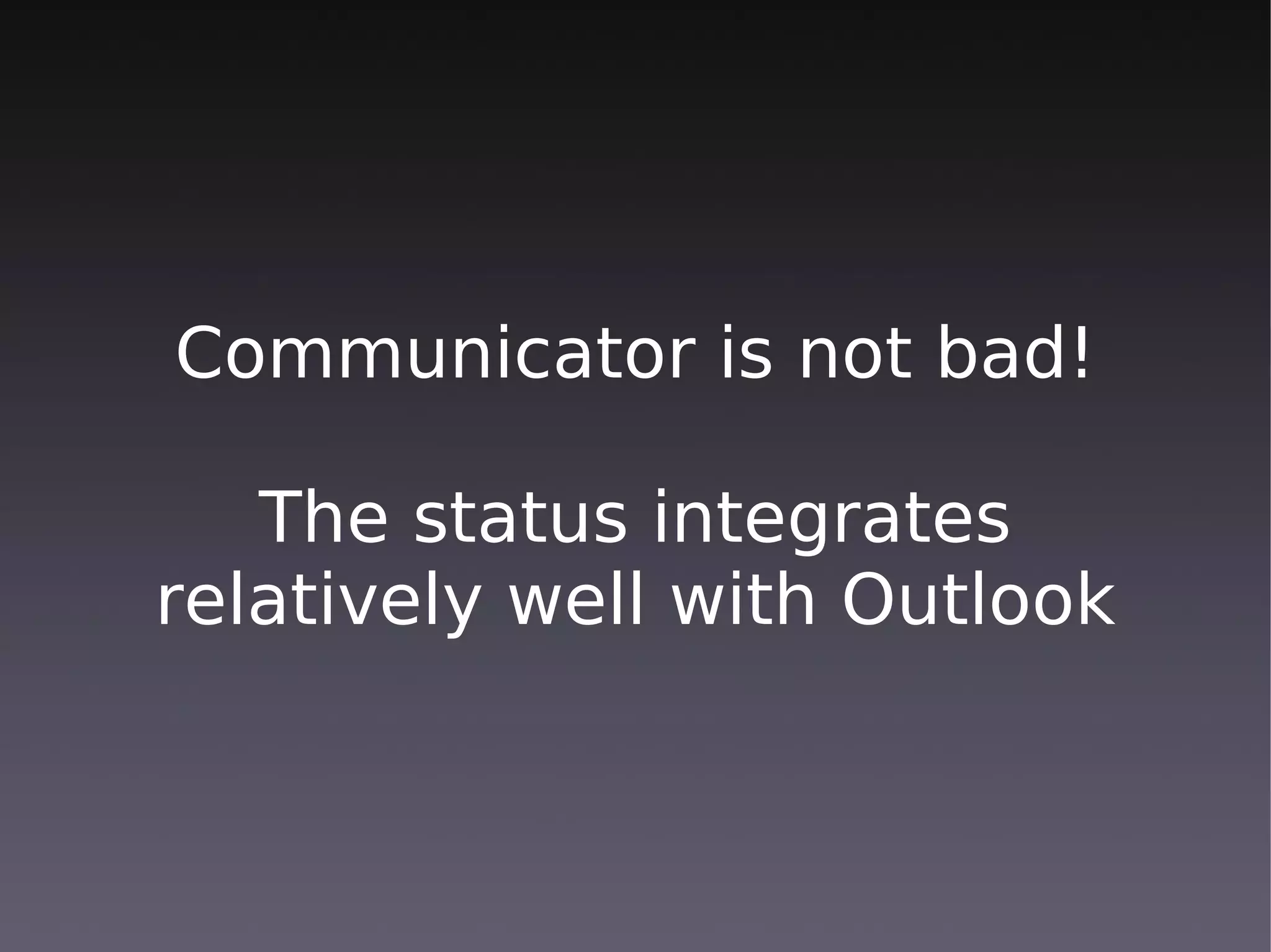 Communicator is not bad!

   The status integrates
relatively well with Outlook
 