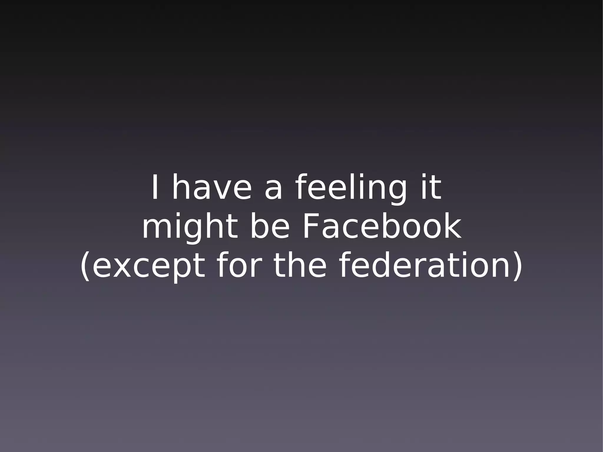 I have a feeling it
   might be Facebook
(except for the federation)
 