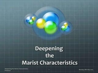Deepening
the
Marist Characteristics
Monday 18th May 2015
Deepening the Marist Characteristics
Presence
1
 