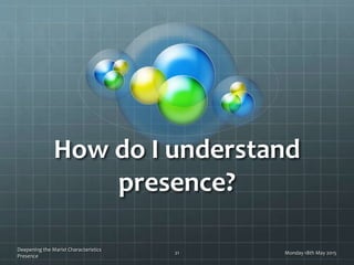 How do I understand
presence?
Monday 18th May 2015
Deepening the Marist Characteristics
Presence
21
 