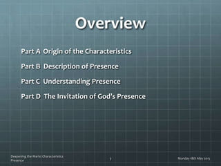 Overview
Part A Origin of the Characteristics
Part B Description of Presence
Part C Understanding Presence
Part D The Invitation of God’s Presence
Monday 18th May 2015
Deepening the Marist Characteristics
Presence
3
 
