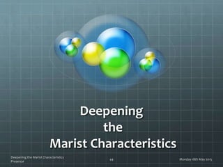 Deepening
the
Marist Characteristics
Monday 18th May 2015
Deepening the Marist Characteristics
Presence
44
 