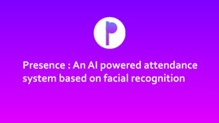 Presence : An AI powered attendance
system based on facial recognition
 