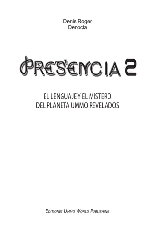 Denis Roger
Denocla
Editiones Ummo World Publishing
2
EL LENGUAJEY EL MISTERO
DEL PLANETA UMMO REVELADOS
 