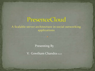 A Scalable server architecture in social networking
applications
Presenting By
V. Gowtham Chandra B.tech
 