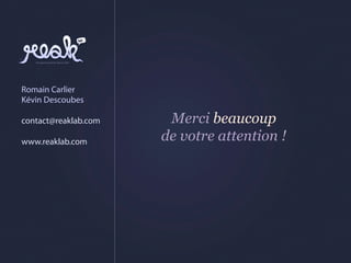 Romain Carlier
Kévin Descoubes

contact@reaklab.com    Merci beaucoup
www.reaklab.com       de votre attention !
 