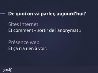 Sites Internet
Et comment « sortir de l’anonymat »

Présence web
Et ça n’a rien à voir.
 