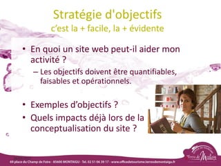 Stratégie d'objectifs
c’est la + facile, la + évidente
• En quoi un site web peut-il aider mon
activité ?
– Les objectifs doivent être quantifiables,
faisables et opérationnels.
• Exemples d’objectifs ?
• Quels impacts déjà lors de la
conceptualisation du site ?
18/03/2022 19
 
