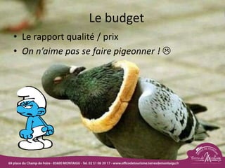 Le budget
• Le rapport qualité / prix
• On n’aime pas se faire pigeonner ! 
18/03/2022 29
 
