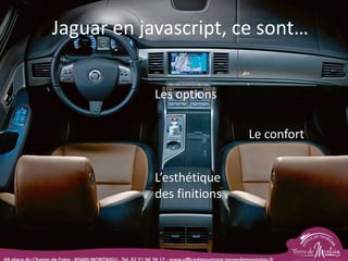Jaguar en javascript, ce sont…
Les options
Le confort
L’esthétique
des finitions
 