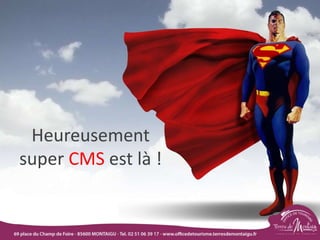 Heureusement
super CMS est là !
 