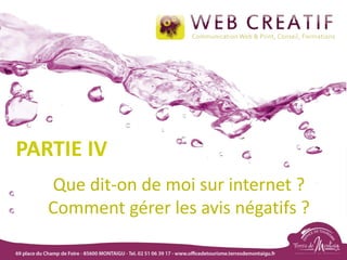 Que dit-on de moi sur internet ?
Comment gérer les avis négatifs ?
PARTIE IV
 