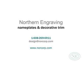 Northern Engraving
nameplates & decorative trim
1-608-269-6911
design@norcorp.com
www.norcorp.com