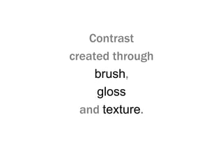 Contrast
created through
brush,
gloss
and texture.