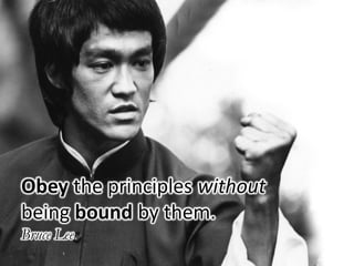 Obey the principles without
being bound by them.
Bruce Lee
 