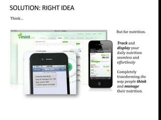 SHIFT IN COMPUTING
             The real disrupter in the wearable tracking space is likely to
                      be from companies like Sano Intelligence.
      A device that tracksFrancisco startup Sano Intelligence has developed a colors to say if
                      San the                             Ring that glows in three
      quality ofsmall, wearable sensor patch (launch mid-2013) that can read and target
                your sleep and than                       you’re in, above or below your
      gives you personalized advice
                 transmit blood chemistry data continuously torate, and it vibrates as a warning
                                                          heart almost any device.
      to help you improve it
                 Called “the API for the bloodstream” thewhen you’re working too hard
                                                           sensor reportedly costs
                                          between
                 USD 1 and USD 2 in materials and enjoys a lifespan of a week.
                            Currently a Rock health2 incubator.




      Devices that automatic                               Smartphone app that measures your
      monitors your (family)                               heart rate by the amount of light that is
      weight, BMI, lean and fat                            reflected from your face. Developed by
      mass and blood pressure and                          MIT and Harvard engineers.
      share with Doctor, Friends,
      eCoaches and eHealth
      partners (e.g. Microsoft's
      health vault)


             My idea’s vision is to leverage on Sano Intelligence’s API to develop
               a wearable device that elegantly and habitual fits within a family’s
                 daily life supported by a Wi-Fi “digital living canvas” to display
                               centrally a family’s overall health and
                                  nutrition and alert if warnings
 
