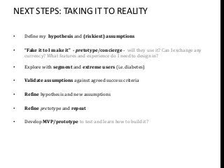 NEXT STEPS: TAKING IT TO REALITY

•   Define my hypothesis and (riskiest) assumptions

•   “Fake it to I make it” - pretot...
