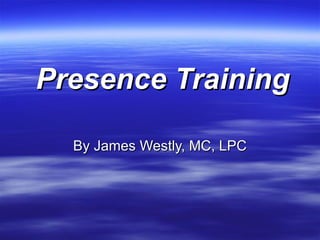 Presence Training

  By James Westly, MC, LPC
 