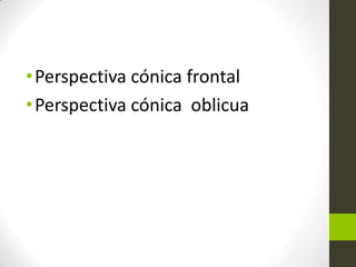 • Perspectiva cónica frontal
• Perspectiva cónica oblicua

 