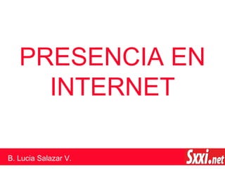 PRESENCIA EN
INTERNET
B. Lucia Salazar V.
 