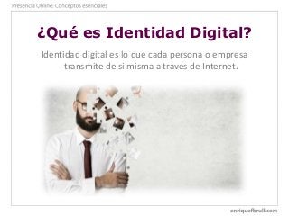 ¿Qué es Identidad Digital?
Identidad digital es lo que cada persona o empresa
transmite de si misma a través de Internet.
 
