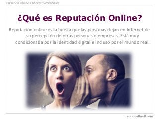 ¿Qué es Reputación Online?
Reputación online es la huella que las personas dejan en Internet de
su percepción de otras per...