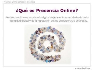 ¿Qué es Presencia Online?
Presencia online es toda huella digital dejada en Internet derivada de la
identidad digital y de...