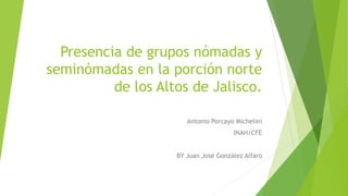 Presencia de grupos nómadas y
seminómadas en la porción norte
de los Altos de Jalisco.
Antonio Porcayo Michelini
INAH/CFE
BY Juan José González Alfaro
 