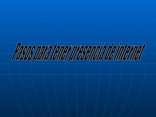 Pasos para tener presencia de internet 