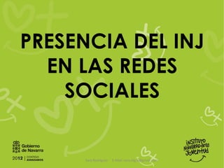 PRESENCIA DEL INJ
  EN LAS REDES
    SOCIALES


      Sara Rodríguez   E-Mail: sara.rdg.b@gmail.com
 