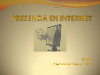 PRESENCIA EN INTERNET POR: Andrés García A. “2D” 