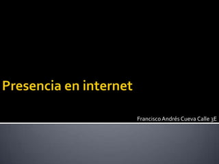 Presencia en internet                                           Francisco Andrés Cueva Calle 3E 