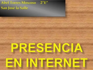 PRESENCIA EN INTERNET Abel Torres Moscoso     2”E” San José la Salle 