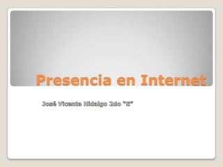 Presencia en Internet José Vicente Hidalgo 2do “E” 